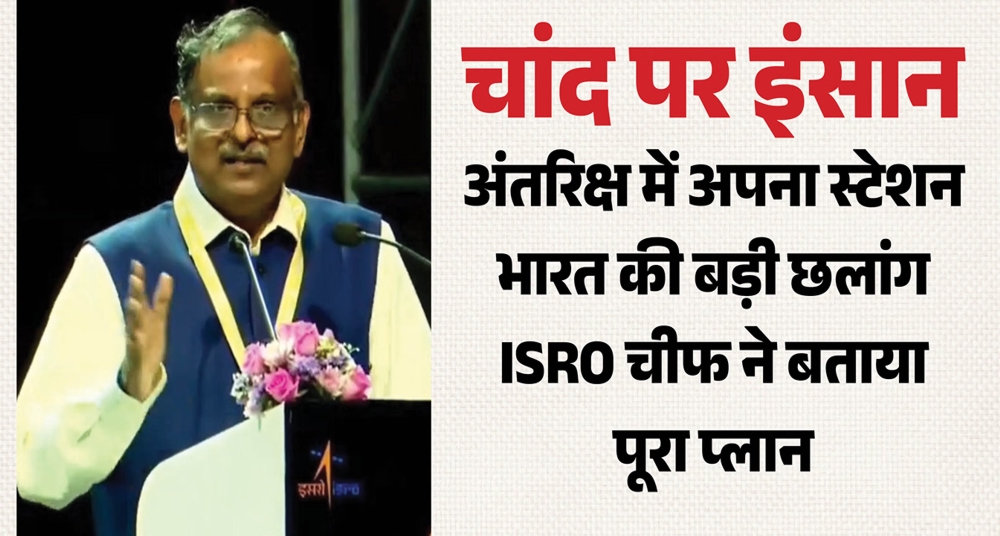 इसरो प्रमुख का बड़ा एलान: चांद पर उतरेगा भारत का इंसान, अंतरिक्ष में होगा अपना स्टेशन